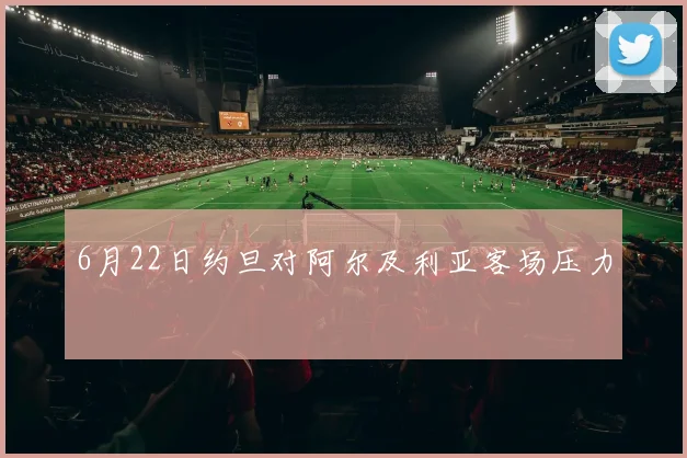 6月22日约旦对阿尔及利亚客场压力