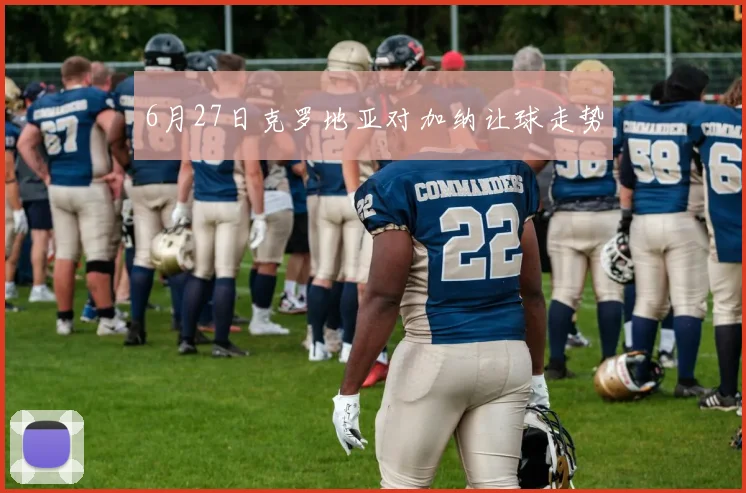6月27日克罗地亚对加纳让球走势