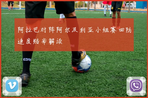 阿拉巴对阵阿尔及利亚小组赛回防速度赔率解读