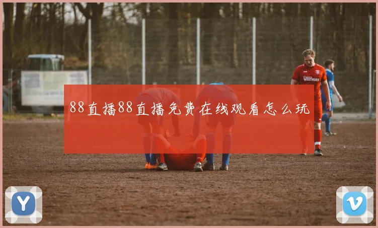 88直播88直播免费在线观看怎么玩