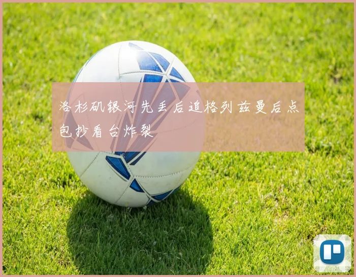洛杉矶银河先丢后追格列兹曼后点包抄看台炸裂