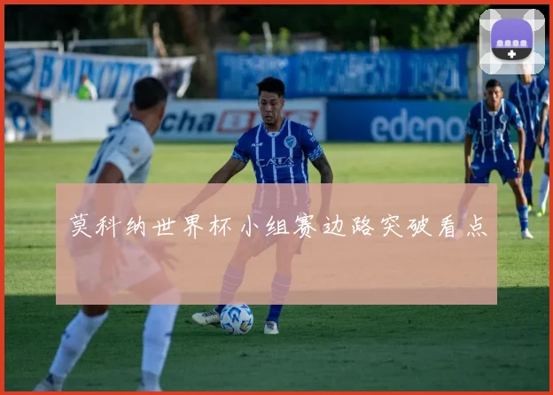 莫科纳世界杯小组赛边路突破看点
