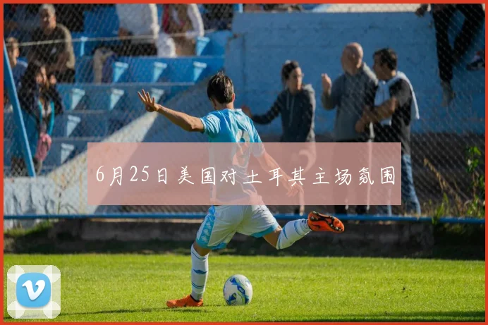 6月25日美国对土耳其主场氛围