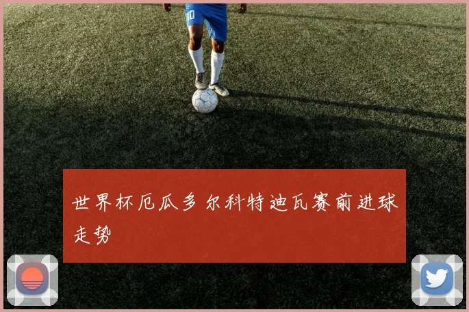 世界杯厄瓜多尔科特迪瓦赛前进球走势