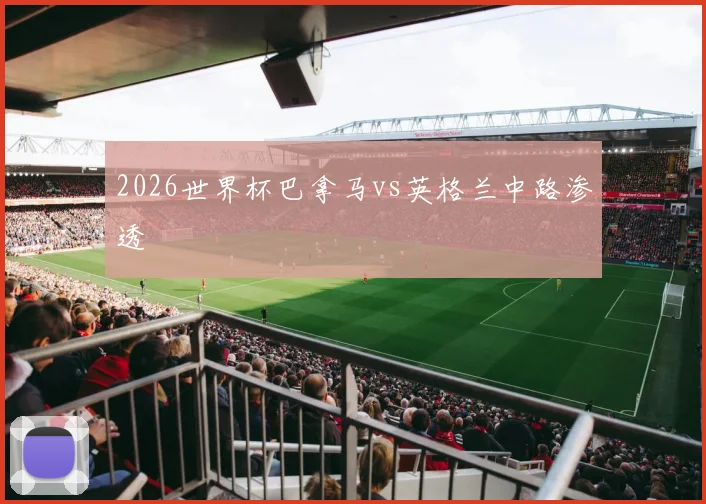 2026世界杯巴拿马vs英格兰中路渗透