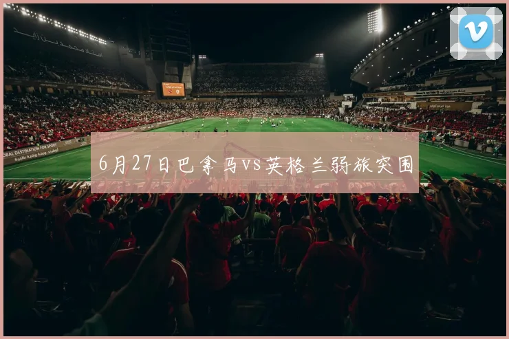 6月27日巴拿马vs英格兰弱旅突围