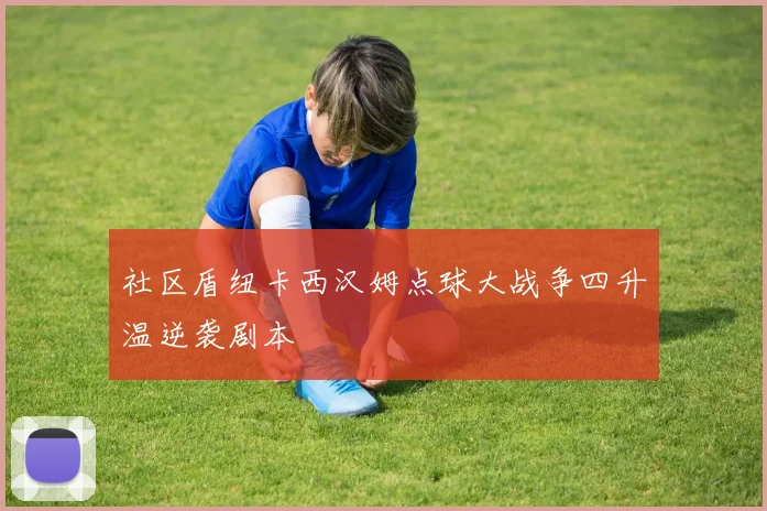 社区盾纽卡西汉姆点球大战争四升温逆袭剧本