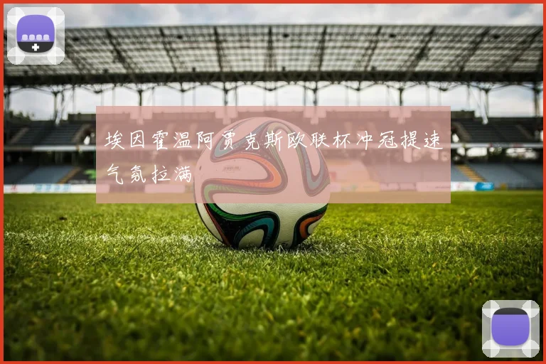 埃因霍温阿贾克斯欧联杯冲冠提速气氛拉满