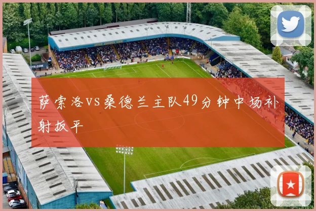 萨索洛vs桑德兰主队49分钟中场补射扳平