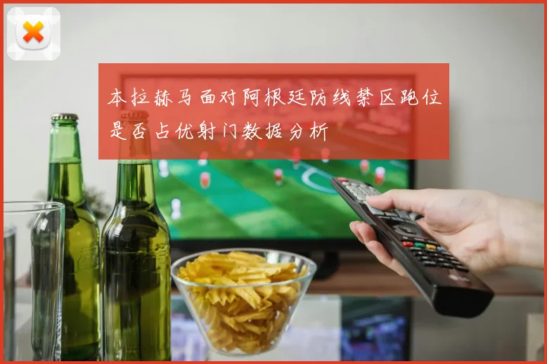 本拉赫马面对阿根廷防线禁区跑位是否占优射门数据分析