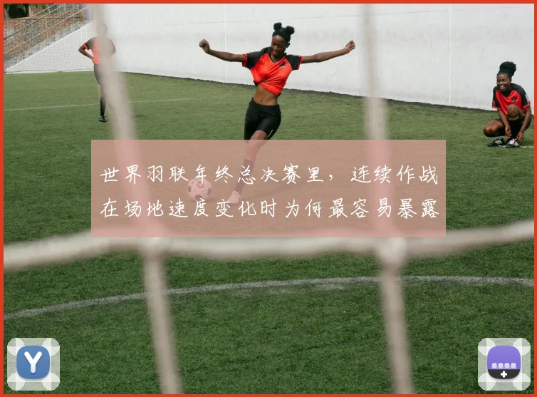 世界羽联年终总决赛里，连续作战在场地速度变化时为何最容易暴露问题