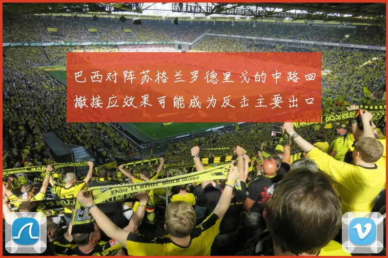 巴西对阵苏格兰罗德里戈的中路回撤接应效果可能成为反击主要出口