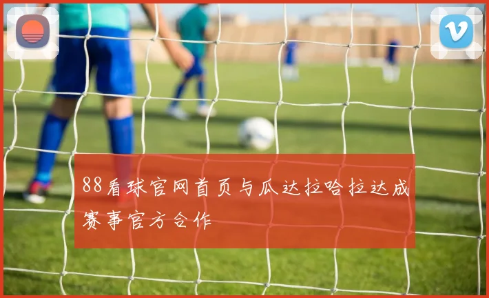 88看球官网首页与瓜达拉哈拉达成赛事官方合作