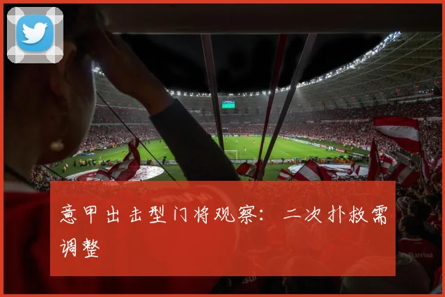 意甲出击型门将观察：二次扑救需调整