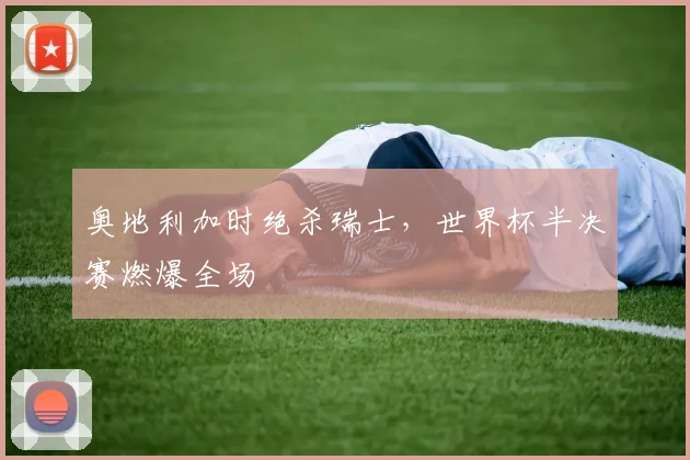奥地利加时绝杀瑞士，世界杯半决赛燃爆全场
