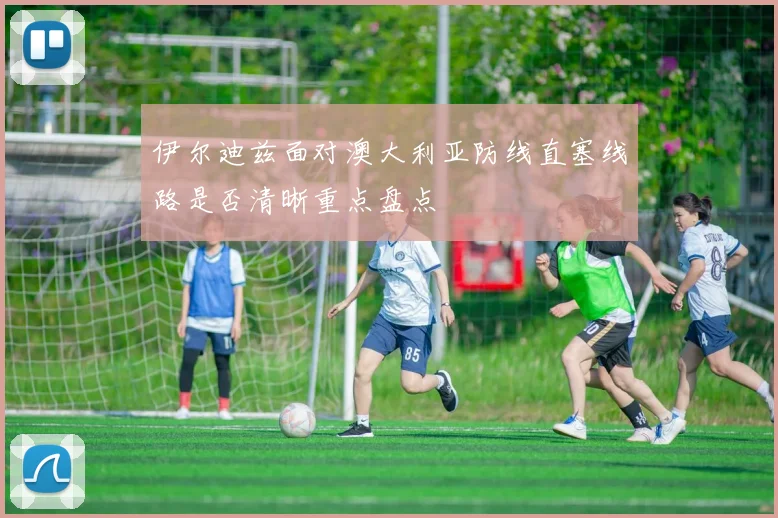 伊尔迪兹面对澳大利亚防线直塞线路是否清晰重点盘点