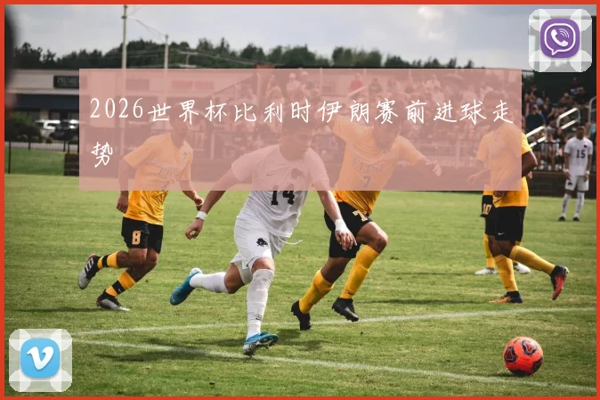 2026世界杯比利时伊朗赛前进球走势