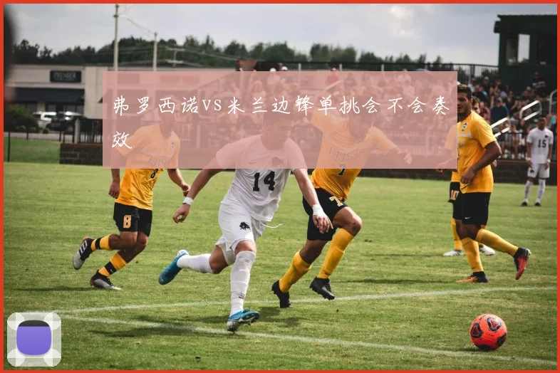 弗罗西诺vs米兰边锋单挑会不会奏效