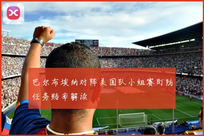 巴尔布埃纳对阵美国队小组赛盯防任务赔率解读
