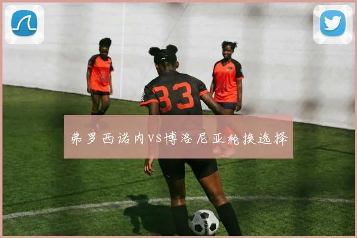 弗罗西诺内vs博洛尼亚轮换选择