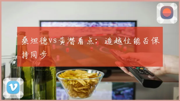桑坦德vs黄潜看点:造越位能否保持同步