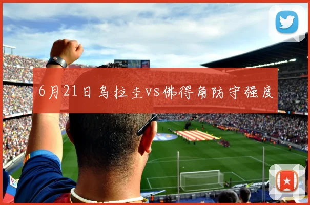 6月21日乌拉圭vs佛得角防守强度