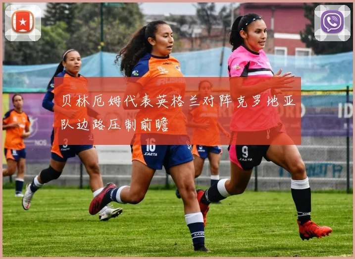 贝林厄姆代表英格兰对阵克罗地亚队边路压制前瞻
