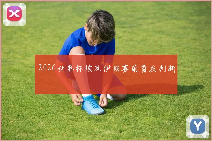 2026世界杯埃及伊朗赛前首发判断