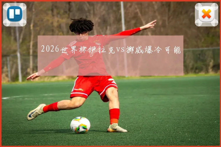 2026世界杯伊拉克vs挪威爆冷可能
