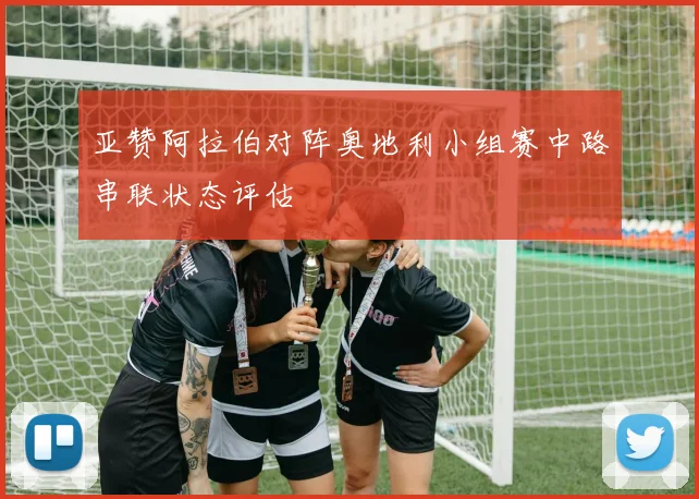 亚赞阿拉伯对阵奥地利小组赛中路串联状态评估